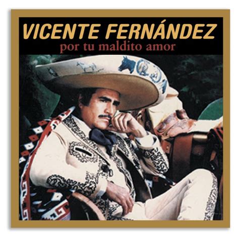 Por Tu Maldito Amor Lyrics by Vicente Fernández- including song video, artist biography, translations and more: El día que te encontré, me enamoré Tú sabes ...